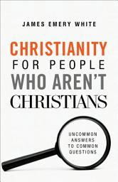 Icon image Christianity for People Who Aren't Christians: Uncommon Answers to Common Questions