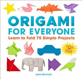 Icon image Origami for Everyone: Learn to Fold 75 Simple Projects