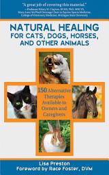 Icon image Natural Healing for Cats, Dogs, Horses, and Other Animals: 150 Alternative Therapies Available to Owners and Caregivers