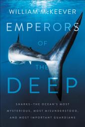 Icon image Emperors of the Deep: Sharks—The Ocean's Most Mysterious, Most Misunderstood, and Most Important Guardians