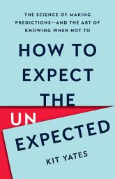 Icon image How to Expect the Unexpected: The Science of Making Predictions—and the Art of Knowing When Not To