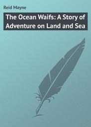 Icon image The Ocean Waifs: A Story of Adventure on Land and Sea