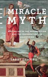 Icon image The Miracle Myth: Why Belief in the Resurrection and the Supernatural Is Unjustified