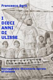 Icon image I Dieci Anni di Ulisse: Sceneggiatura liberamente ispirata all'Odissea