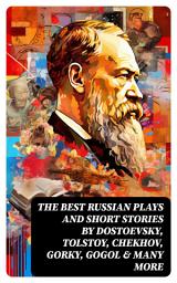 Icon image The Best Russian Plays and Short Stories by Dostoevsky, Tolstoy, Chekhov, Gorky, Gogol & many more: An All Time Favorite Collection from the Renowned Russian dramatists and Writers
