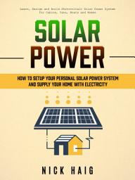 Icon image Solar Power: How To Setup Your Personal Solar Power System And Supply Your Home With Electricity (Learn, Design and Build Photovoltaic Solar Power System for Cabins, Vans, Boats and Homes)