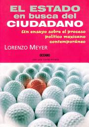Icon image El Estado en busca del ciudadano: Un ensayo sobre el proceso político mexicano contemporáneo