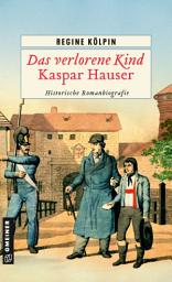 Icon image Das verlorene Kind - Kaspar Hauser: Historische Romanbiografie