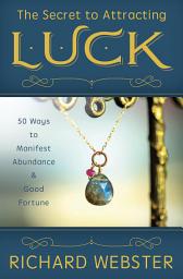 Icon image The Secret to Attracting Luck: 50 Ways to Manifest Abundance & Good Fortune