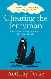 Icon image Cheating the Ferryman: The Revolutionary Science of Life After Death. The Sequel to the Bestselling Is There Life After Death?