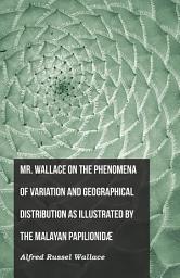Icon image Mr. Wallace on the Phenomena of Variation and Geographical Distribution as Illustrated by the Malayan Papilionidæ