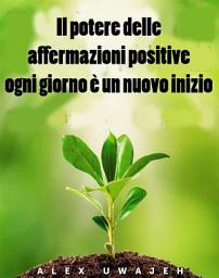 Icon image Il Potere Delle Affermazioni Positive: Ogni Giorno È Un Nuovo Inizio