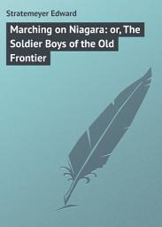 Icon image Marching on Niagara: or, The Soldier Boys of the Old Frontier