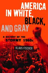 Icon image America in White, Black, and Gray: A History of the Stormy 1960s