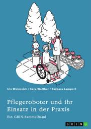 Icon image Pflegeroboter und ihr Einsatz in der Praxis. Mensch-Roboter-Kooperation, Sicherheitsaspekte, Einsatzfelder und ethische Überlegungen: Ein GRIN-Sammelband