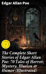 Icon image The Complete Short Stories of Edgar Allan Poe: 70 Tales of Horror, Mystery, Illusion & Humor (Illustrated): Enriched edition. Tales of Macabre Gothic Horror & Psychological Depth