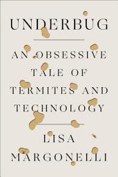 Icon image Underbug: An Obsessive Tale of Termites and Technology