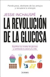 Icon image La revolución de la glucosa: Equilibra tus niveles de glucosa y cambiarás tu salud y tu vida