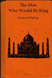 Icon image The Man Who Would Be King: A Classic Tale of Adventure, Ambition, and Empire in the Afghan Highlands
