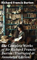 Icon image The Complete Works of Sir Richard Francis Burton (Illustrated & Annotated Edition): A Literary Journey through Exotic Lands and Cultural Insights