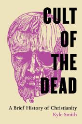Icon image Cult of the Dead: A Brief History of Christianity
