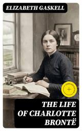 Icon image The Life of Charlotte Brontë: Enriched edition. An Intimate Victorian Biography of Genius, Gender, and Creativity in 19th-Century England