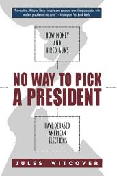 Icon image No Way to Pick A President: How Money and Hired Guns Have Debased American Elections