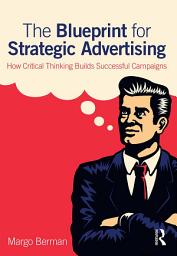 Icon image The Blueprint for Strategic Advertising: How Critical Thinking Builds Successful Campaigns