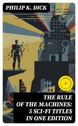 Icon image The Rule of the Machines: 5 Sci-Fi Titles in One Edition: Enriched edition. Second Variety, The Last of the Masters, The Defenders, Sales Pitch & James P. Crow