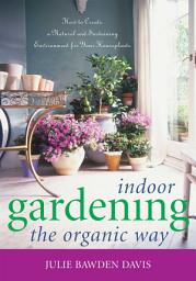 Icon image Indoor Gardening the Organic Way: How to Create a Natural and Sustaining Environment for Your Houseplants