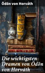 Icon image Die wichtigsten Dramen von Ödön von Horváth: Geschichten aus dem Wiener Wald + Kasimir und Karoline + Zur schönen Aussicht + Der jüngste Tag...