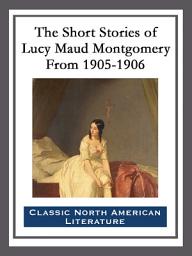 Icon image The Short Stories of Lucy Maud Montgomery From 1905-1906