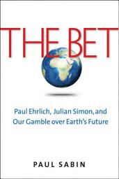 Icon image The Bet: Paul Ehrlich, Julian Simon, and Our Gamble over Earth's Future