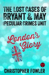 Icon image London's Glory: The Lost Cases of Bryant & May and the Peculiar Crimes Unit