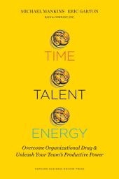 Icon image Time, Talent, Energy: Overcome Organizational Drag and Unleash Your Team s Productive Power