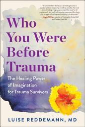 Icon image Who You Were Before Trauma: The Healing Power of Imagination for Trauma Survivors