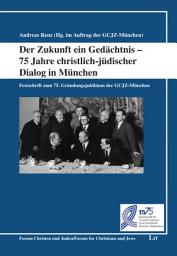 Icon image Der Zukunft ein Gedächtnis - 75 Jahre christlich-jüdischer Dialog in München: Festschrift zum 75. Gründungsjubiläum der GCJZ-München