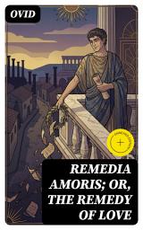 Icon image Remedia Amoris; or, The Remedy of Love: Enriched edition. Literally Translated into English Prose, with Copious Notes
