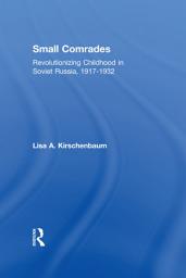 Icon image Small Comrades: Revolutionizing Childhood in Soviet Russia, 1917-1932