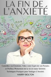 Icon image La Fin de l'Anxiété: Contrôlez vos Émotions, Videz votre Esprit de vos Pensées et Profitez Pleinement de la vie en toute Sérénité. Techniques Pratiques pour Soulager L'Anxiété.