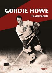 Icon image Gordie Howe: Omaelämäkerta