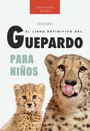 Icon image Guepardos: El libro definitivo del guepardo para niños: Más de 100 datos sobre el guepardo, fotos y más