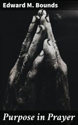 Icon image Purpose in Prayer: Harnessing the Transformative Power of Prayer