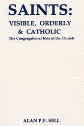 Icon image Saints: Visible, Orderly, and Catholic: The Congregational Idea of the Church