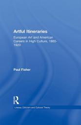 Icon image Artful Itineraries: European Art and American Careers in High Culture, 1865-1920