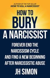 Icon image How To Bury A Narcissist: Forever End The Narcissism Cycle And Find A New Beginning After Narcissistic Abuse