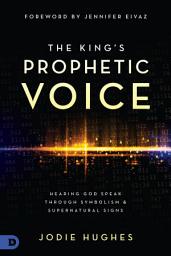 Icon image The King's Prophetic Voice: Hearing God Speak Through Symbolism and Supernatural Signs