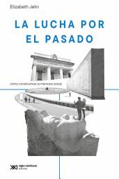 Icon image La lucha por el pasado: Cómo construimos la memoria social, Edición 2