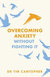 Icon image Overcoming Anxiety Without Fighting It: The powerful self help book for anxious people from Dr Tim Cantopher, bestselling author of "Depressive Illness: The Curse of the Strong"