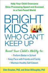 Icon image Bright Kids Who Can't Keep Up: Help Your Child Overcome Slow Processing Speed and Succeed in a Fast-Paced World